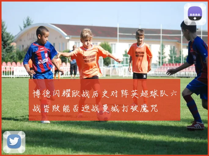 博德闪耀欧战历史对阵英超球队六战皆败能否迎战曼城打破魔咒