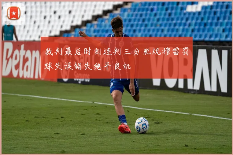 裁判最后时刻连判三分犯规穆雷罚球失误错失绝平良机