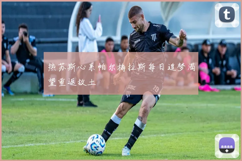 热苏斯心系帕尔梅拉斯每日追梦渴望重返故土